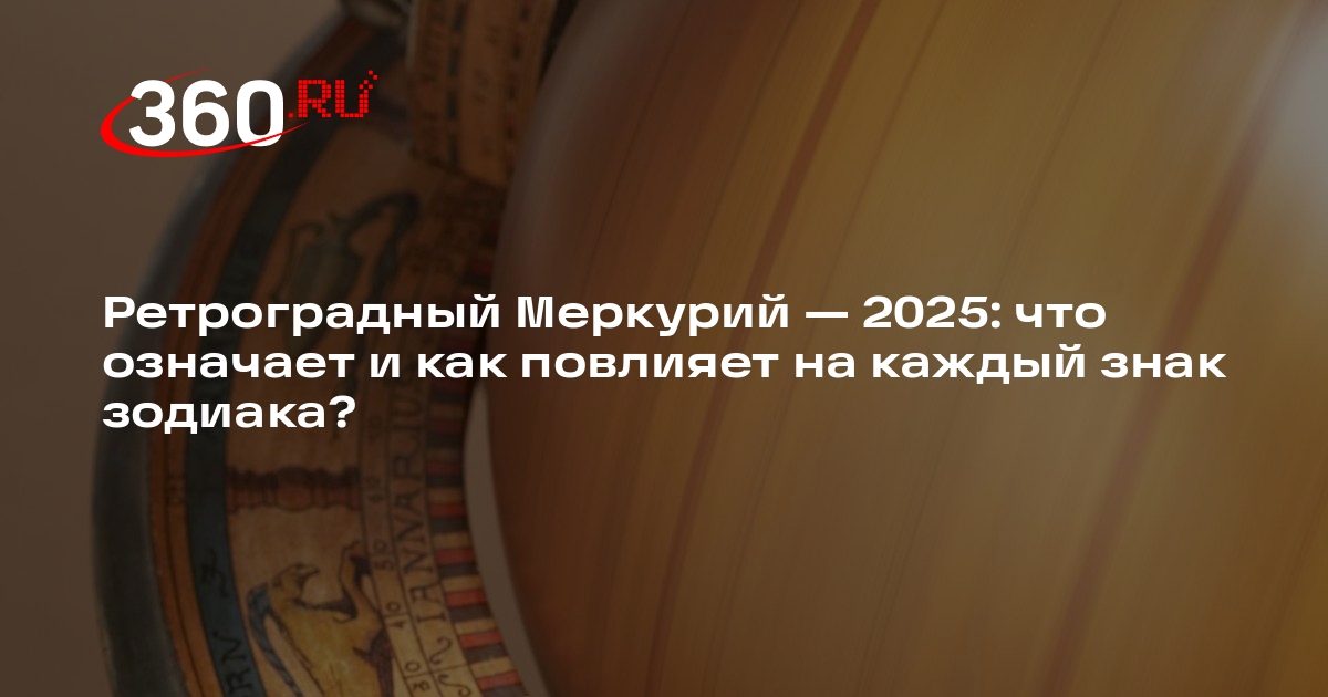 Ретроградный Меркурий 2025: периоды, что означает, даты | 360.ru