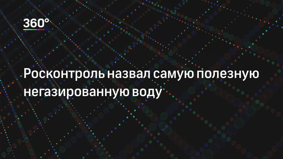 Росконтроль назвал самую полезную негазированную воду | 360.ru